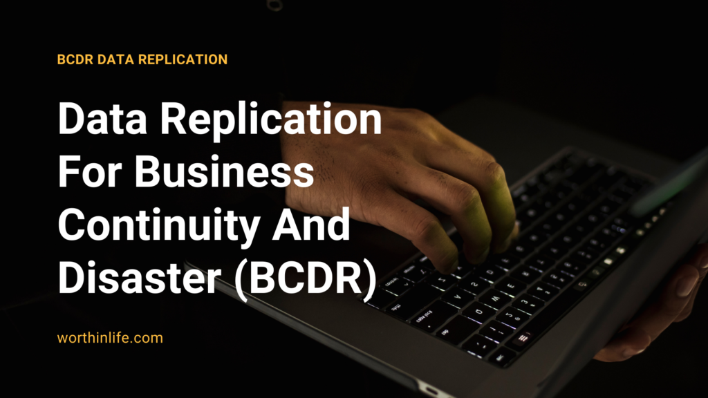 Data Replication For Business Continuity And Disaster (BCDR) 